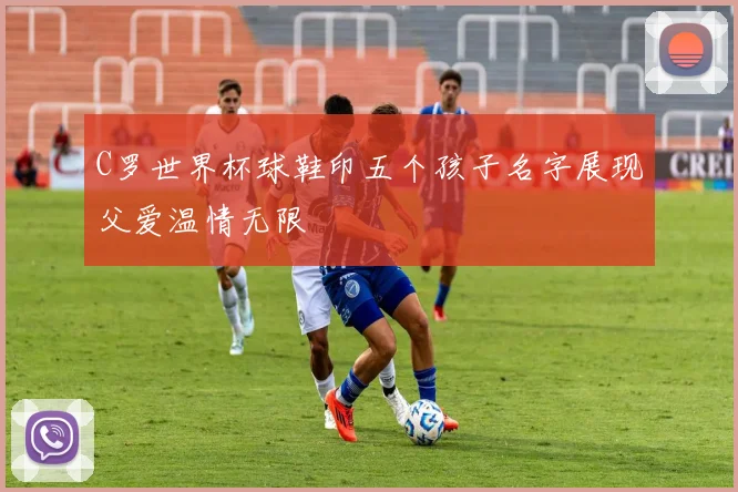 C罗世界杯球鞋印五个孩子名字展现父爱温情无限