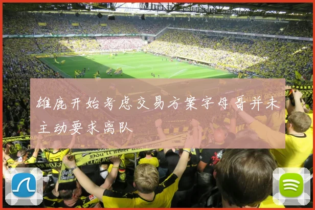 雄鹿开始考虑交易方案字母哥并未主动要求离队
