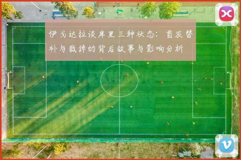 伊戈达拉谈库里三种状态：首发替补与裁掉的背后故事与影响分析