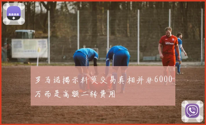 罗马诺揭示科莫交易真相并非6000万而是高额二转费用