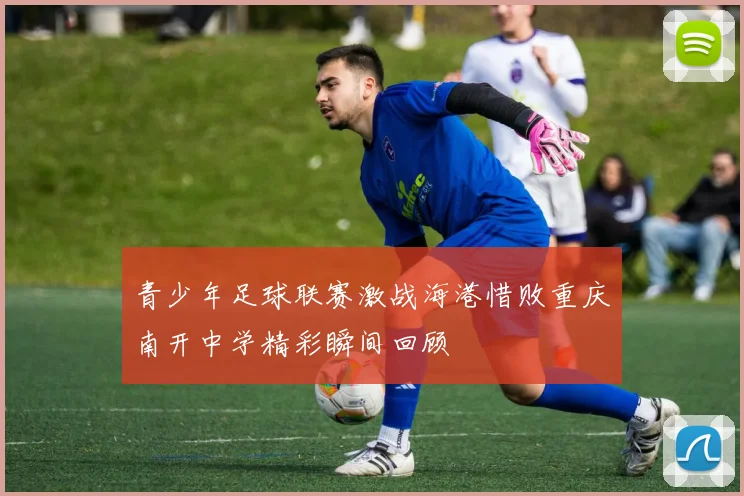 青少年足球联赛激战海港惜败重庆南开中学精彩瞬间回顾
